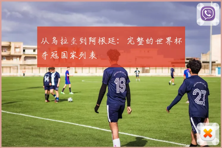 从乌拉圭到阿根廷：完整的世界杯夺冠国家列表