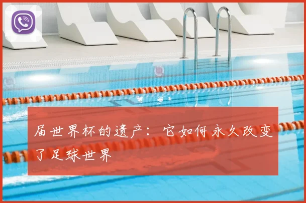 届世界杯的遗产：它如何永久改变了足球世界