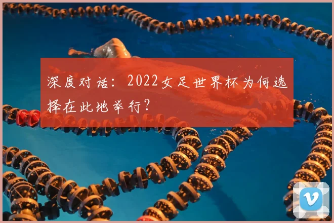 深度对话：2022女足世界杯为何选择在此地举行？