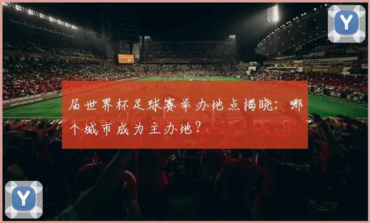 届世界杯足球赛举办地点揭晓：哪个城市成为主办地？
