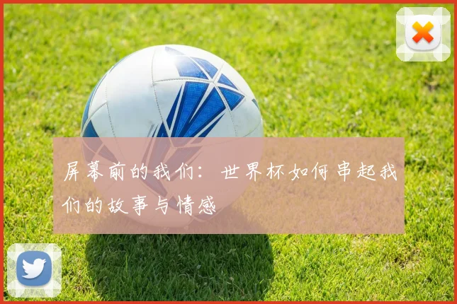 屏幕前的我们：世界杯如何串起我们的故事与情感