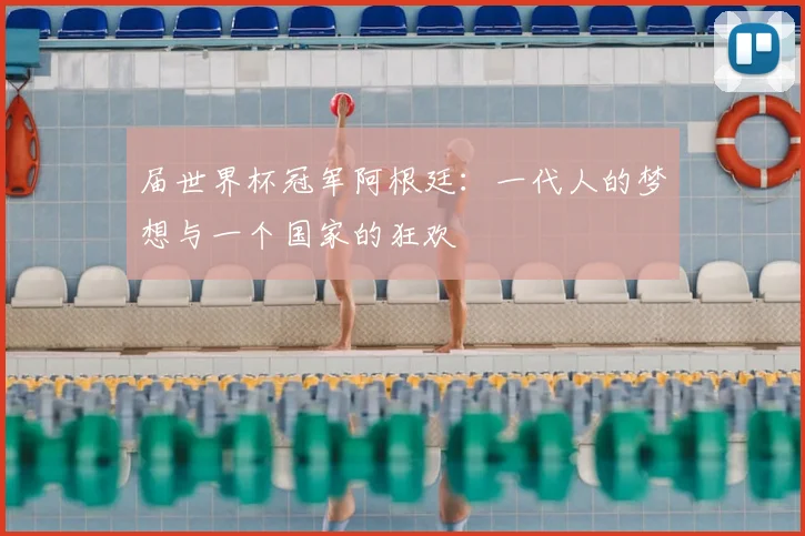 届世界杯冠军阿根廷：一代人的梦想与一个国家的狂欢