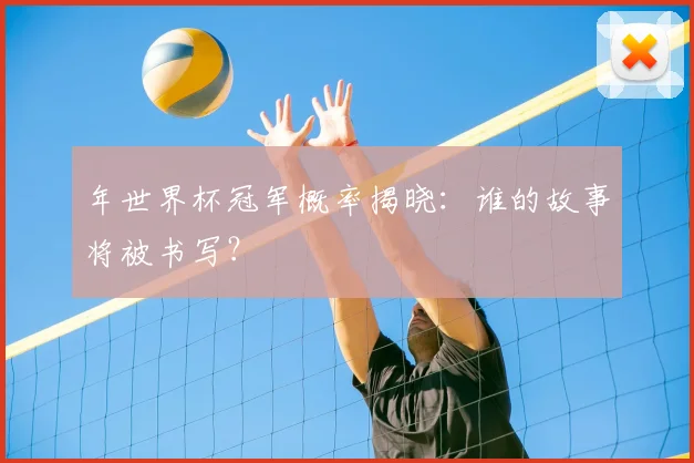 年世界杯冠军概率揭晓：谁的故事将被书写？