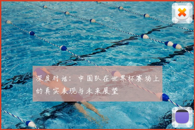 深度对话：中国队在世界杯赛场上的真实表现与未来展望