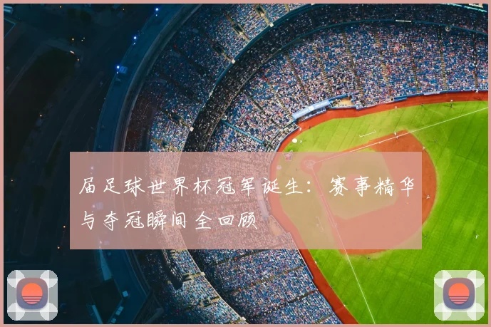 届足球世界杯冠军诞生：赛事精华与夺冠瞬间全回顾