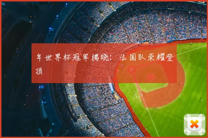 年世界杯冠军揭晓：法国队荣耀登顶