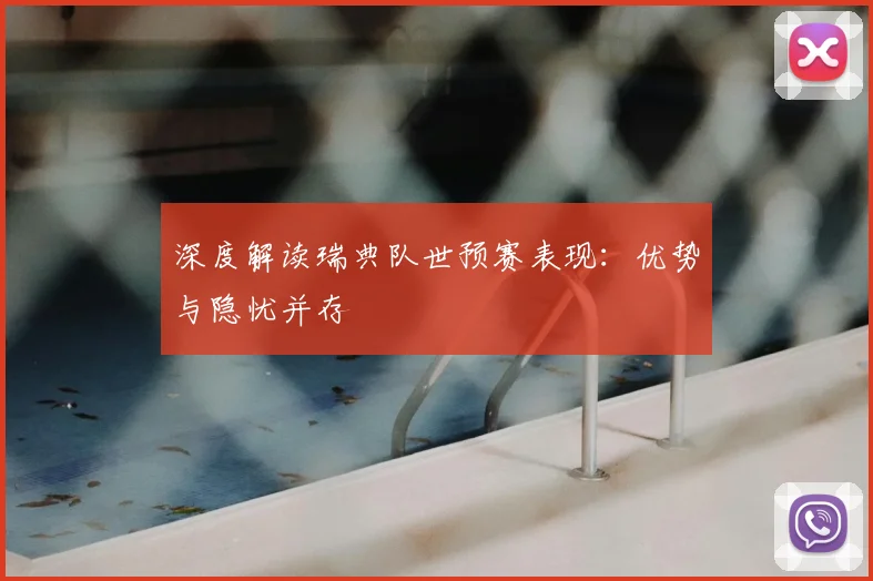 深度解读瑞典队世预赛表现：优势与隐忧并存