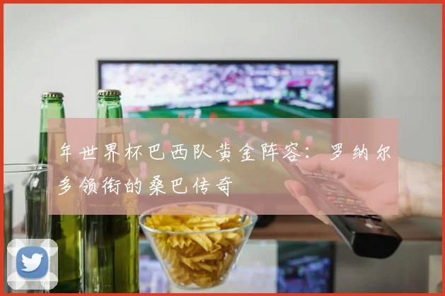 年世界杯巴西队黄金阵容:罗纳尔多领衔的桑巴传奇