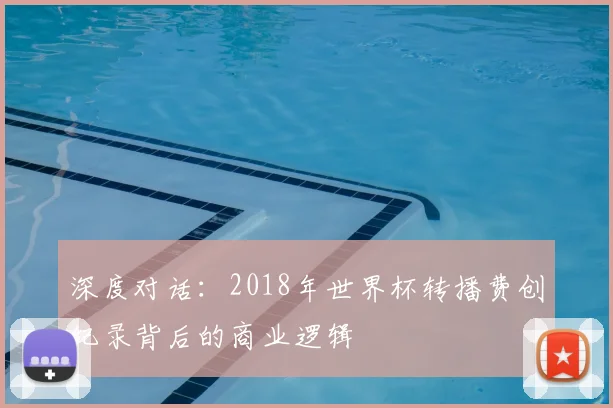 深度对话：2018年世界杯转播费创纪录背后的商业逻辑