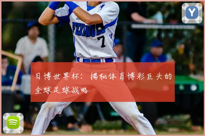 日博世界杯:揭秘体育博彩巨头的全球足球战略