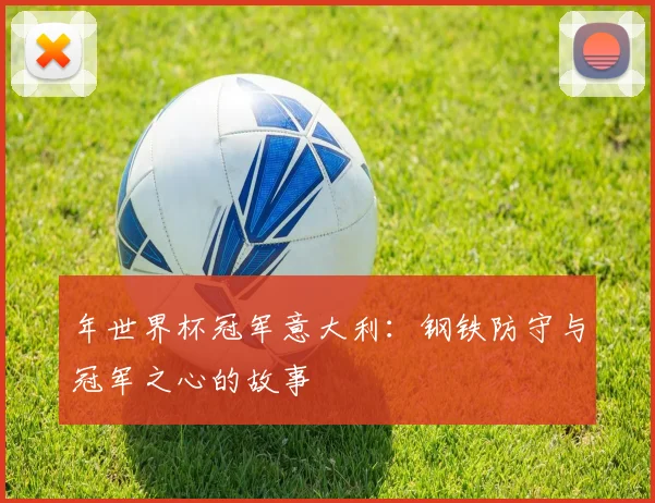 年世界杯冠军意大利：钢铁防守与冠军之心的故事