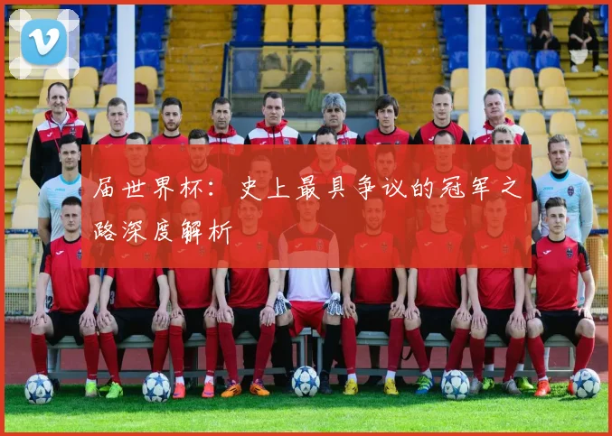 届世界杯：史上最具争议的冠军之路深度解析