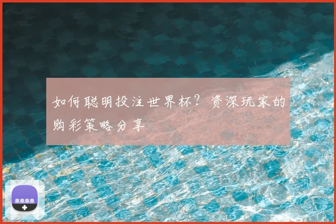 如何聪明投注世界杯?资深玩家的购彩策略分享