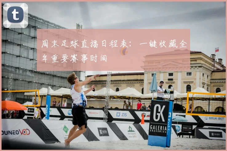 周末足球直播日程表：一键收藏全年重要赛事时间