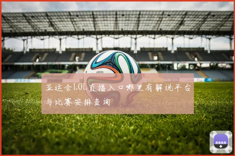 亚运会LOL直播入口哪里有解说平台与比赛安排查询