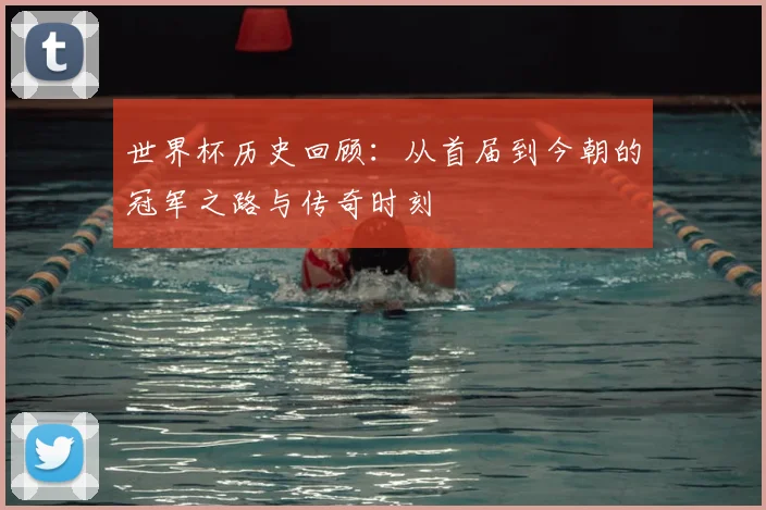 世界杯历史回顾：从首届到今朝的冠军之路与传奇时刻