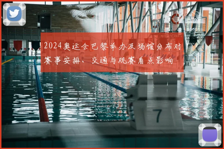 2024奥运会巴黎举办及场馆分布对赛事安排、交通与观赛看点影响