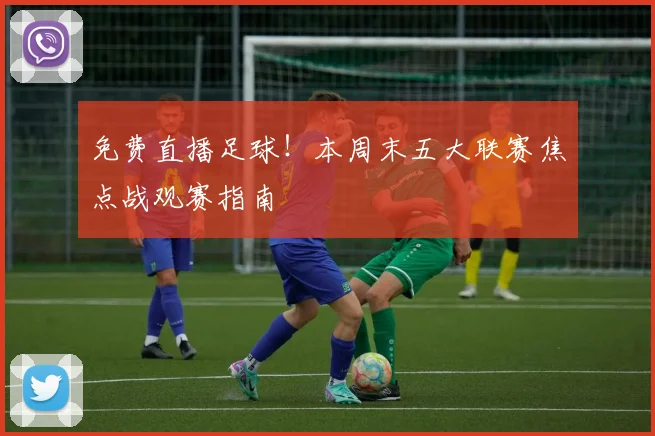免费直播足球！本周末五大联赛焦点战观赛指南