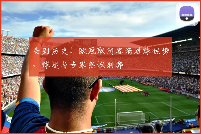 告别历史！欧冠取消客场进球优势，球迷与专家热议利弊