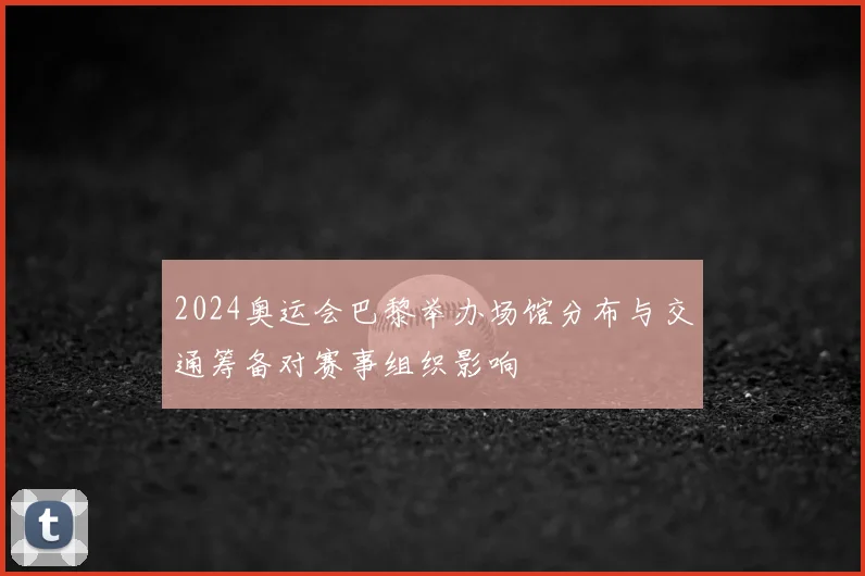 2024奥运会巴黎举办场馆分布与交通筹备对赛事组织影响